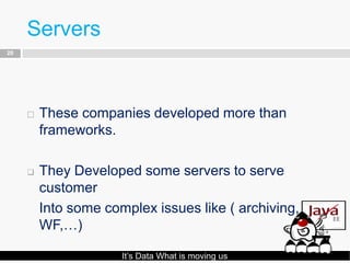 Servers
20




        These companies developed more than
         frameworks.

        They Developed some servers to serve
         customer
         Into some complex issues like ( archiving,
         WF,…)

                      It’s Data What is moving us
 