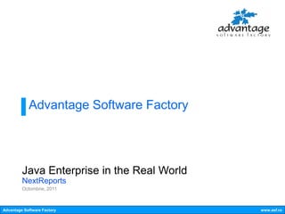 Advantage Software Factory




         Java Enterprise in the Real World
         NextReports
         Octombrie, 2011



Advantage Software Factory                   www.asf.ro
 
