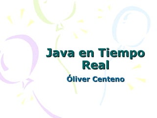 Java en TiempoJava en Tiempo
RealReal
Óliver CentenoÓliver Centeno
 