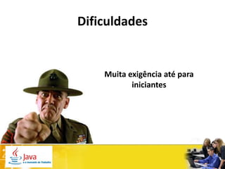Dificuldades


    Muita exigência até para
           iniciantes
 