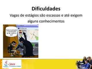 Dificuldades
Vagas de estágios são escassas e até exigem
          alguns conhecimentos
 