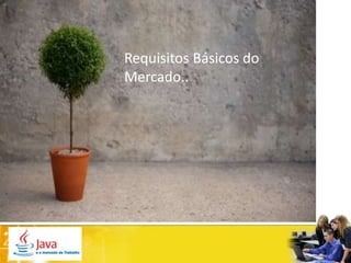 Requisitos Básicos do
Mercado..
 