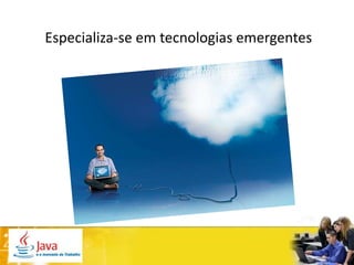 Especializa-se em tecnologias emergentes
 