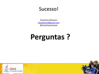 Sucesso!
     Claudiney Marques
  claudineym@gmail.com
     @claudineymarque




Perguntas ?
 