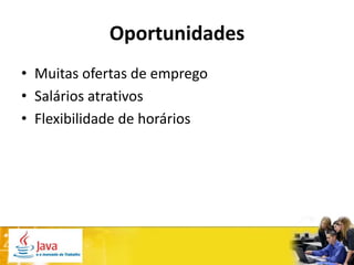Oportunidades
• Muitas ofertas de emprego
• Salários atrativos
• Flexibilidade de horários
 