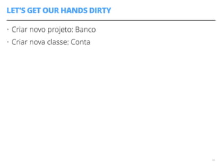 LET'S GET OUR HANDS DIRTY 
• Criar novo projeto: Banco 
• Criar nova classe: Conta 
14 
 