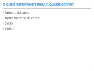 O QUE É IMPORTANTE PARA A CLASSE CONTA? 
• Número da conta 
• Nome do dono da conta 
• Saldo 
• Limite 
17 
 