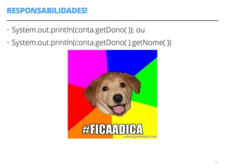 RESPONSABILIDADES! 
• System.out.println(conta.getDono( )); ou 
• System.out.println(conta.getDono( ).getNome( )) 
! 
! 
! 
! 
! 
! 
! 
23 
 