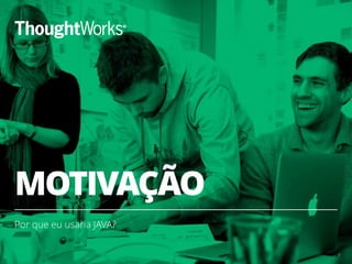 MOTIVAÇÃO 
Por que eu usaria JAVA? 
3 
 