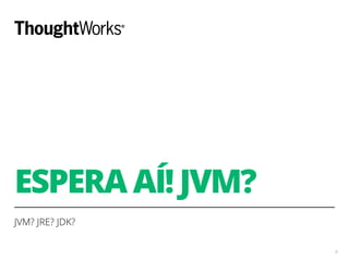 ESPERA AÍ! JVM? 
JVM? JRE? JDK? 
8 
 