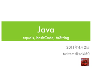 Java
equals, hashCode, toString

                        2011 4    2
                      twitter: @zaki50
 