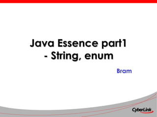 Java Essence part1
- String, enum
Bram
 