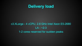 Delivery load 
c3.XLarge - 4 vCPU, 2.8 GHz Intel Xeon E5-2680 
LA - ~2-3 
1-2 cores reserved for sudden peaks 
 