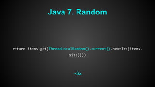 Java 7. Random 
return items.get(ThreadLocalRandom().current().nextInt(items. 
size())) 
~3x 
 