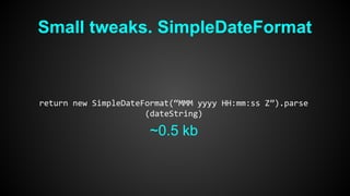 Small tweaks. SimpleDateFormat 
return new SimpleDateFormat(“MMM yyyy HH:mm:ss Z”).parse 
(dateString) 
~0.5 kb 
 