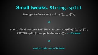 Small tweaks. String.split 
item.getPreferences().split(“[_,;,-]”); 
vs 
static final Pattern PATTERN = Pattern.compile("[_,;,-]"); 
PATTERN.split(item.getPreferences()) - ~2x faster 
vs 
custom code - up to 5x faster 
 