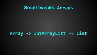 Small tweaks. Arrays 
Array -> IntArrayList -> List 
 