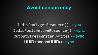 Avoid concurrency 
JedisPool.getResource() - sync 
JedisPool.returnResource() - sync 
OutputStreamWriter.write() - sync 
UUID.randomUUID() - sync 
 