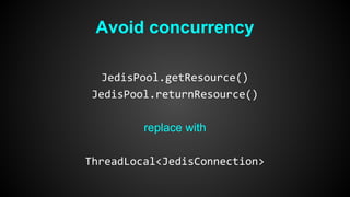 Avoid concurrency 
JedisPool.getResource() 
JedisPool.returnResource() 
replace with 
ThreadLocal<JedisConnection> 
 