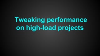 Tweaking performance 
on high-load projects 
 