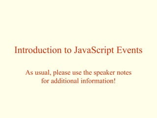 Introduction to JavaScript Events
As usual, please use the speaker notes
for additional information!
 