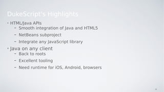 DukeScript's Highlights
• HTML/Java APIs
– Smooth integration of Java and HTML5
– NetBeans subproject
– Integrate any Java...