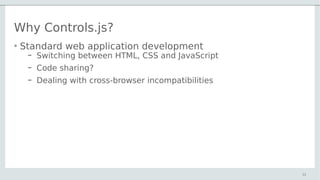 Why Controls.js?
• Standard web application development
– Switching between HTML, CSS and JavaScript
– Code sharing?
– Dea...