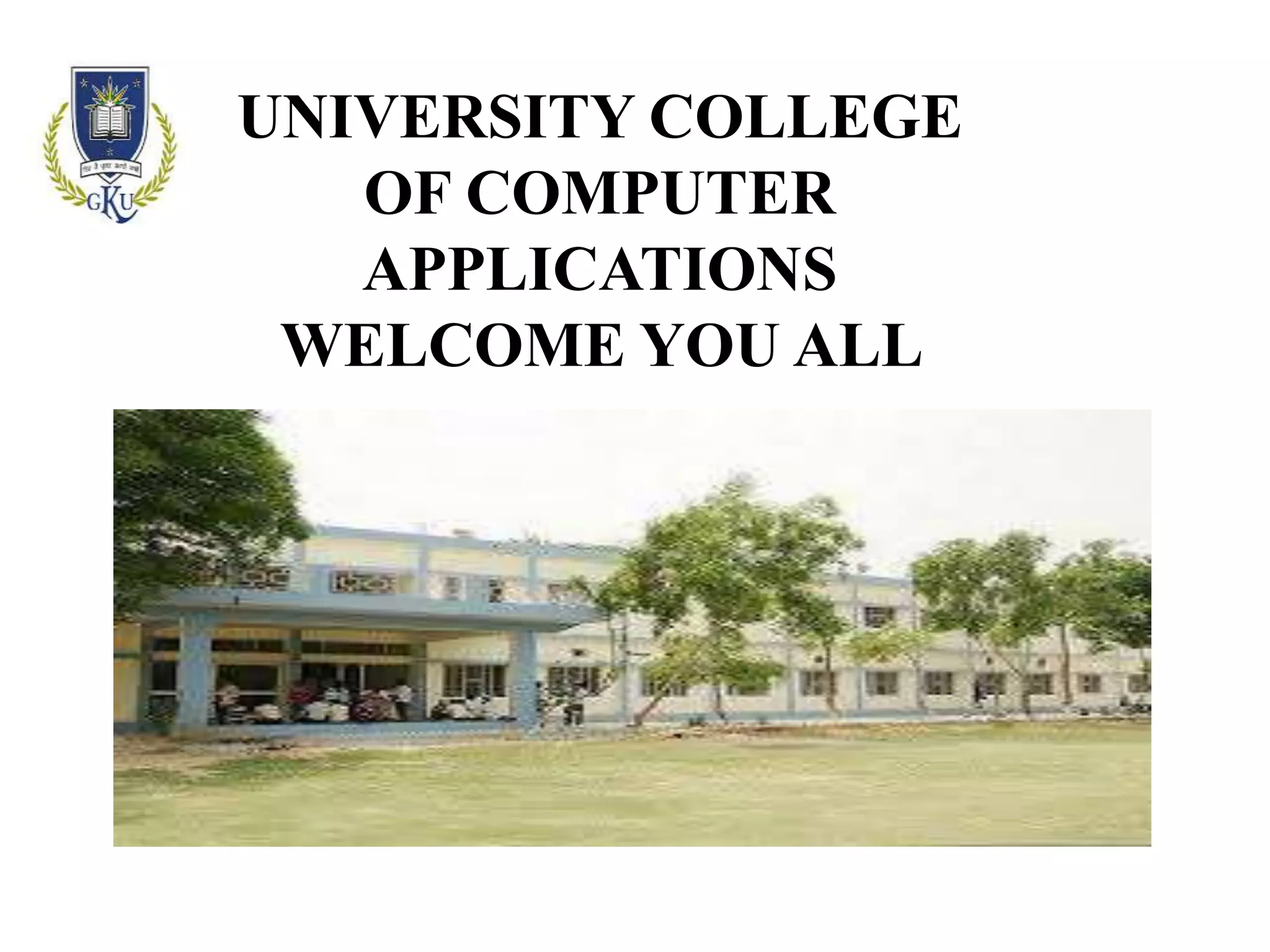UNIVERSITY COLLEGE
OF COMPUTER
APPLICATIONS
WELCOME YOU ALL
 