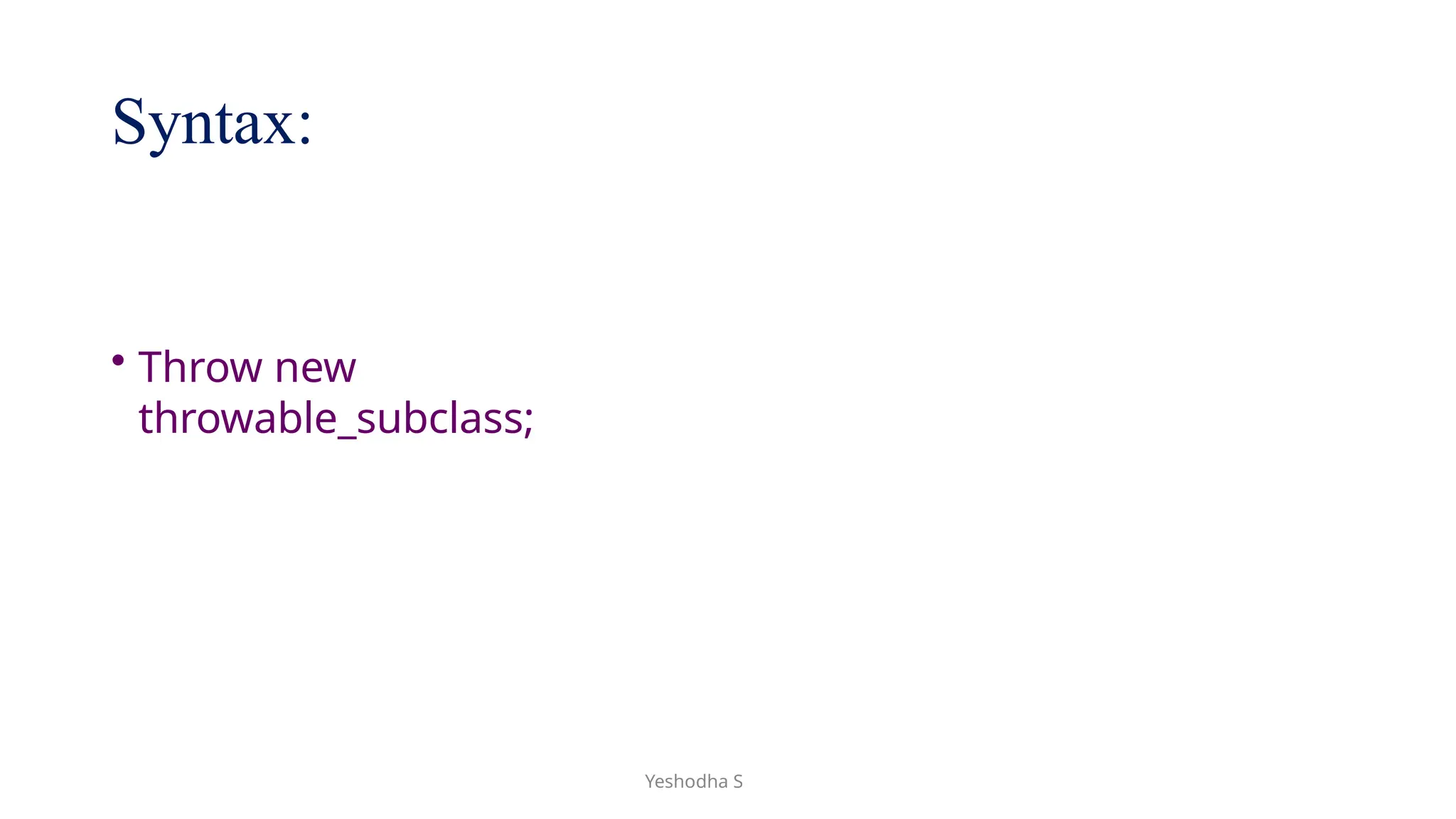 Yeshodha S
Syntax:
• Throw new
throwable_subclass;
 