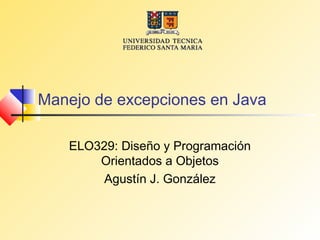 Manejo de excepciones en Java

   ELO329: Diseño y Programación
       Orientados a Objetos
        Agustín J. González
 