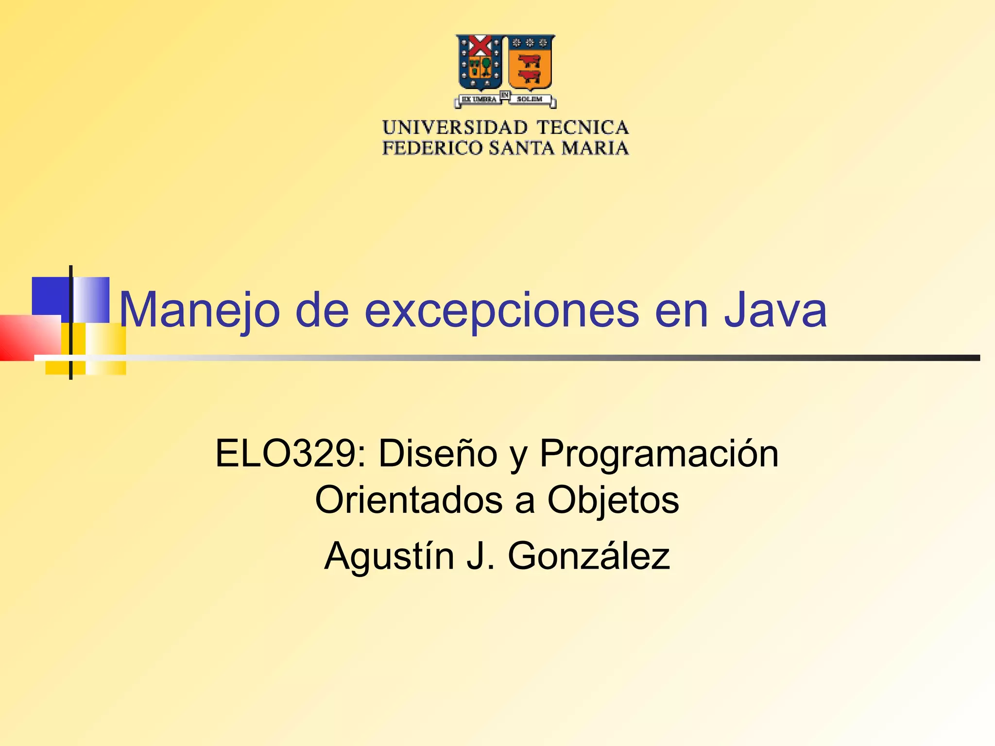 Manejo de excepciones en Java

   ELO329: Diseño y Programación
       Orientados a Objetos
        Agustín J. González
 