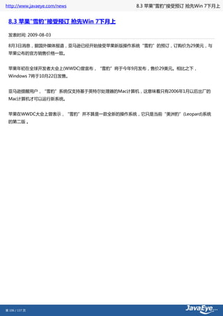 http://www.javaeye.com/news       8.3 苹果"雪豹"接受预订 抢先Win 7下月上


 8.3 苹果"雪豹"接受预订 抢先Win 7下月上

 发表时间: 2009-08-03

 8月3日消息，据国外媒体报道，亚马逊已经开始接受苹果新版操作系统“雪豹”的预订，订购价为29美元，与
 苹果公布的官方销售价格一致。


 苹果年初在全球开发者大会上(WWDC)曾宣布，“雪豹”将于今年9月发布，售价29美元。相比之下，
 Windows 7将于10月22日发售。


 亚马逊提醒用户，“雪豹”系统仅支持基于英特尔处理器的Mac计算机，这意味着只有2006年1月以后出厂的
 Mac计算机才可以运行新系统。


 苹果在WWDC大会上曾表示，“雪豹”并不算是一款全新的操作系统，它只是当前“美洲豹”(Leopard)系统
 的第二版 。




第 106 / 137 页
 