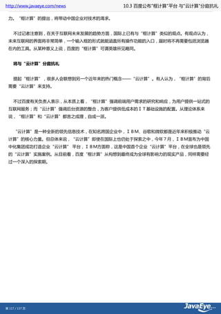 http://www.javaeye.com/news    10.3 百度公布"框计算"平台 与"云计算"分庭抗礼

 力。“框计算”的提出，将带动中国企业对技术的渴求。


     不过记者注意到，在关于互联网未来发展的趋势方面，国际上已有与“框计算”类似的观点。有观点认为，
 未来互联网的界面将非常简单，一个输入框的形式就能涵盖所有操作功能的入口，届时将不再需要包括浏览器
 在内的工具。从某种意义上说，百度的“框计算”可谓英雄所见略同。


     将与“云计算”分庭抗礼


     提起“框计算”，很多人会联想到另一个近年来的热门概念——“云计算”。有人认为，“框计算”的背后
 需要“云计算”来支持。


     不过百度有关负责人表示，从本质上看，“框计算”强调前端用户需求的研究和响应，为用户提供一站式的
 互联网服务；而“云计算”强调后台资源的整合，为客户提供低成本的ＩＴ基础设施的配置。从理论体系来
 说，“框计算”和“云计算”都言之成理，自成一派。


     “云计算”是一种全新的领先信息技术，在知名跨国企业中，ＩＢＭ、谷歌和微软都是近年来积极推动“云
 计算”的核心力量。但总体来说，“云计算”即使在国际上也仍处于探索之中，今年７月，ＩＢＭ宣布为中国
 中化集团成功打造企业“云计算” 平台，ＩＢＭ方面称，这是中国首个企业“云计算”平台，在全球也是领先
 的“云计算”实施案例。从目前看，百度“框计算”从构想到最终成为全球有影响力的现实产品，同样需要经
 过一个深入的探索期。




第 117 / 137 页
 