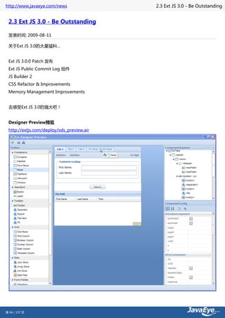 http://www.javaeye.com/news                2.3 Ext JS 3.0 - Be Outstanding


 2.3 Ext JS 3.0 - Be Outstanding

 发表时间: 2009-08-11

 关于Ext JS 3.0的大量猛料...


 Ext JS 3.0.0 Patch 发布
 Ext JS Public Commit Log 组件
 JS Builder 2
 CSS Refactor & Improvements
 Memory Management Improvements


 去感受Ext JS 3.0的强大吧！


 Designer Preview预览
 http://extjs.com/deploy/xds_preview.air




第 46 / 137 页
 