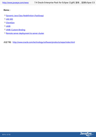 http://www.javaeye.com/news         7.4 Oracle Enterprise Pack for Eclipse 11gR1 发布，支持Eclipse 3.5


 Demo：


     Dynamic Java Class Redefinition (FastSwap)
     JAX-WS
     ClientGen
     JAXB
     JAXB: Custom Binding
     Remote server deployment to server cluster



 点击下载：http://www.oracle.com/technology/software/products/oepe/index.html




第 78 / 137 页
 