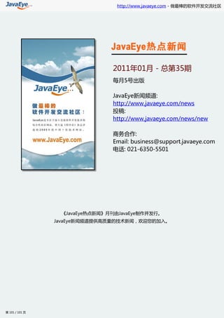 http://www.javaeye.com - 做最棒的软件开发交流社区




                               2011年01月 - 总第35期
                               每月5号出版

                               JavaEye新闻频道:
                               http://www.javaeye.com/news
                               投稿:
                               http://www.javaeye.com/news/new

                               商务合作:
                               Email: business@support.javaeye.com
                               电话: 021-6350-5501




                 《JavaEye热点新闻》月刊由JavaEye制作并发行。
                JavaEye新闻频道提供高质量的技术新闻，欢迎您的加入。




第 101 / 101 页
 