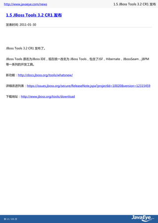 http://www.javaeye.com/news                                       1.5 JBoss Tools 3.2 CR1 发布


 1.5 JBoss Tools 3.2 CR1 发布

 发表时间: 2011-01-30




 JBoss Tools 3.2 CR1 发布了。


 JBoss Tools 原名为JBoss IDE，现在统一改名为 JBoss Tools，包含了JSF，Hibernate，JBossSeam，jBPM
 等一系列的开发工具。


 新功能：http://docs.jboss.org/tools/whatsnew/


 详细改进列表：https://issues.jboss.org/secure/ReleaseNote.jspa?projectId=10020&version=12315459


 下载地址：http://www.jboss.org/tools/download




第 13 / 101 页
 