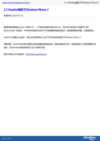 http://www.javaeye.com/news             2.7 GeoHot越狱了Windows Phone 7


 2.7 GeoHot越狱了Windows Phone 7

 发表时间: 2011-01-19




 美国的著名黑客GeoHot（神奇小子），07年的时候就在研究iPhone，因为在10年发布了攻破iOS 4的
 Blackra1n而一举成名，今年早些时候因为发布了PS3的破解而被索尼起诉，因有管辖权的问题，此案被推迟。


 GeoHot上周被Sony起诉，现在又在他的网站上公布了他已经成功越狱了Windows Phone 7。


 奇怪的是，GeoHot并没有在微软之前说组建的越狱团队里，这貌似微软在作秀，实际是招安了之前的破解开发
 团队，所以GeoHot独自承担起了这个光荣的任务。


 更多了解GeoHot请访问：http://www.geohot.us/




第 34 / 101 页
 