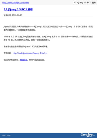 http://www.javaeye.com/news                          3.2 jQuery 1.5 RC 1 发布


 3.2 jQuery 1.5 RC 1 发布

 发表时间: 2011-01-25




 jQuery开发团队今天兴奋地宣称——离jQuery1.5正式版发布又进了一步——jQuery 1.5 首个RC版发布！如无
 重大问题发生，一月底就会发布正式版。


 2011 年 1 月 14 日是jQuery的五周年纪念日。当天jQuery 发布了 1.5 版本的第一个beta版，并计划在10日后
 发布 RC 版，而月底发布正式版。目前一切都在如期进行。


 发布日志及改进详情将于jQuery 1.5正式版发布时释出。


 下载地址：http://code.jquery.com/jquery-1.5rc1.js


 欢迎大家积极测试，提交bug。期待月底的正式版。




第 38 / 101 页
 