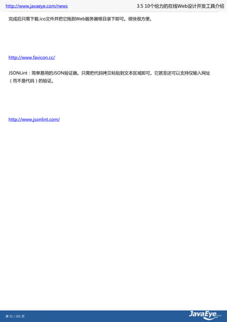 http://www.javaeye.com/news       3.5 10个给力的在线Web设计开发工具介绍

 完成后只需下载.ico文件并把它拖到Web服务器根目录下即可。很快很方便。




 http://www.favicon.cc/


 JSONLint：简单易用的JSON验证器。只需把代码拷贝粘贴到文本区域即可。它甚至还可以支持仅输入网址
 （而不是代码）的验证。




 http://www.jsonlint.com/




第 51 / 101 页
 