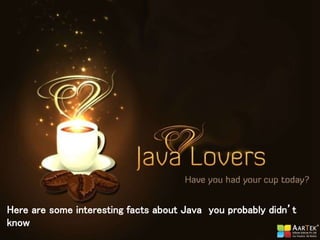 Here are some interesting facts about Java you probably didn’t
know
 