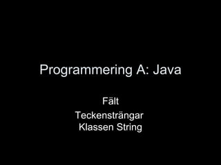 Programmering A: Java Fält Teckensträngar  Klassen String 