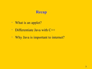 Recap

•   What is an applet?
•   Differentiate Java with C++
•   Why Java is important to internet?




                                         3
 