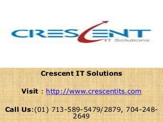 Crescent IT Solutions
Visit : http://www.crescentits.com
Call Us:(01) 713-589-5479/2879, 704-248-
2649
 