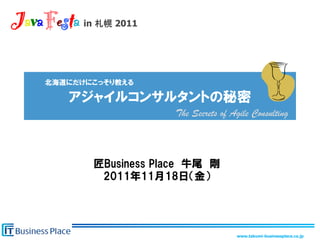 JavaFesta	
         in   2011	




                       The Secrets of Agile Consulting	




                                        www.takumi-businessplace.co.jp	
 