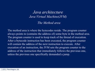 Java architecture Java Virtual Machine(JVM) The Method area The method area is where the bytecodes reside. The program cou...