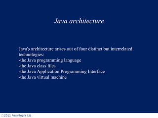 Java architecture Java's architecture arises out of four distinct but interrelated technologies: -the Java programming language -the Java class files -the Java Application Programming Interface -the Java virtual machine 