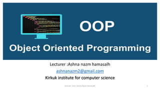 Lecturer :Ashna nazm hamasalh
ashnanazm2@gmail.com
Kirkuk institute for computer science
lecturer .miss .Ashna Nazm Hamasalh 1
 