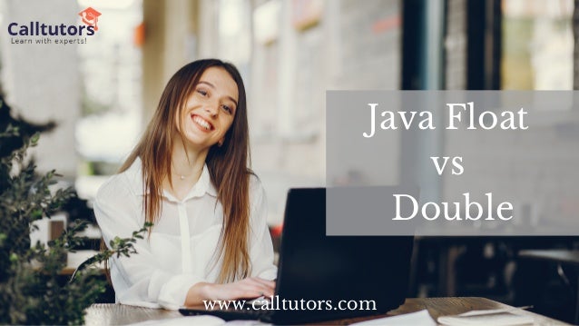 Java Float
vs
Double
www.calltutors.com
 
