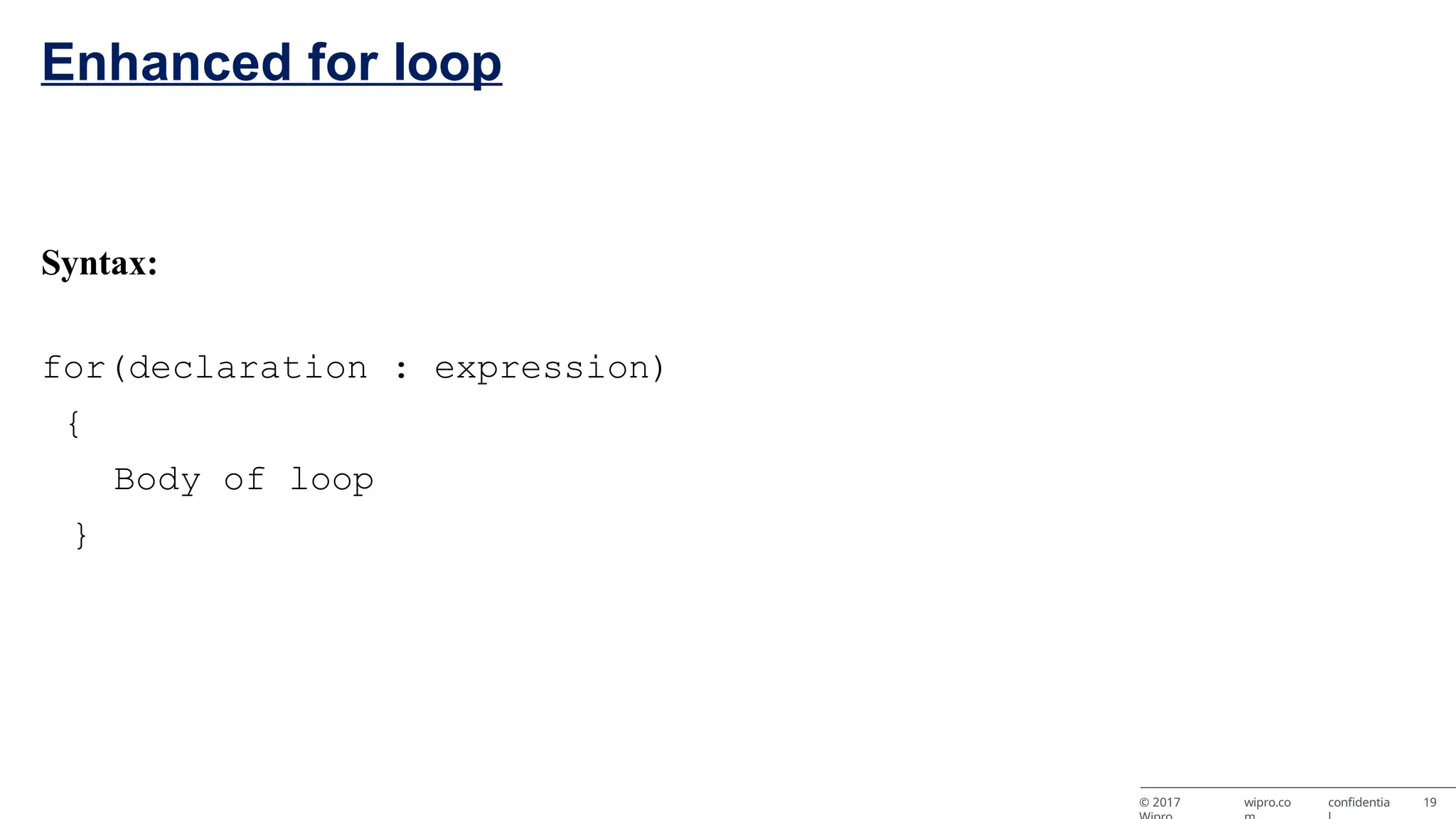 Enhanced for loop © 2017 wipro.co confidentia 19 Syntax: for(declaration : expression) { Body of loop } 